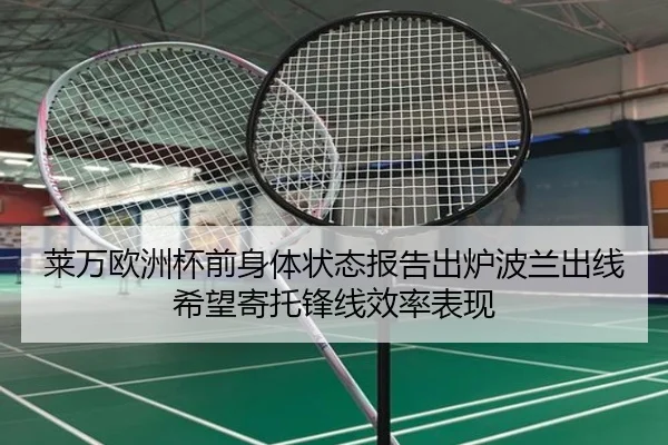 莱万欧洲杯前身体状态报告出炉波兰出线希望寄托锋线效率表现