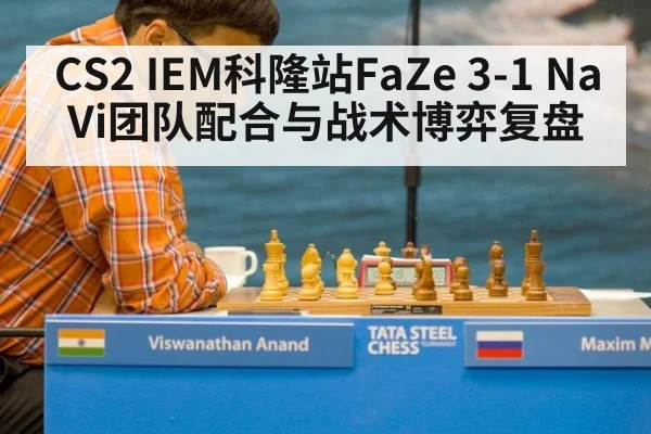 CS2 IEM科隆站FaZe 3-1 NaVi团队配合与战术博弈复盘