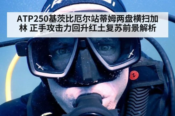 ATP250基茨比厄尔站蒂姆两盘横扫加林 正手攻击力回升红土复苏前景解析