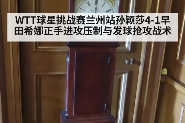 WTT球星挑战赛兰州站孙颖莎4-1早田希娜正手进攻压制与发球抢攻战术