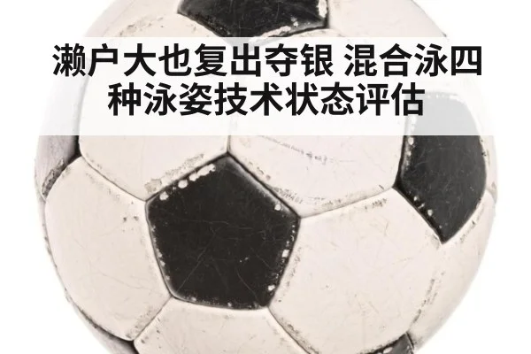 濑户大也复出夺银 混合泳四种泳姿技术状态评估