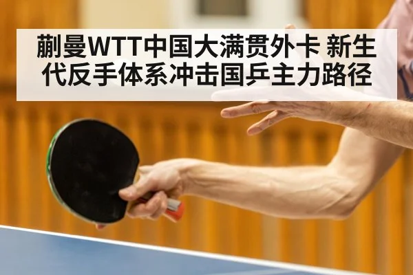 蒯曼WTT中国大满贯外卡 新生代反手体系冲击国乒主力路径