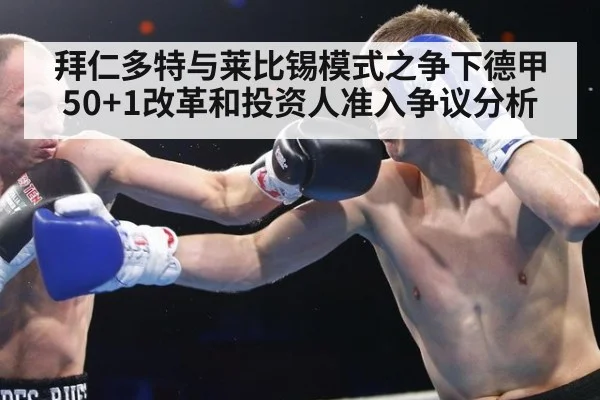 拜仁多特与莱比锡模式之争下德甲50+1改革和投资人准入争议分析