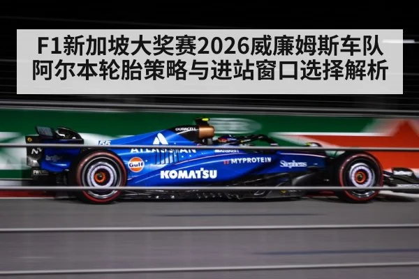 F1新加坡大奖赛2026威廉姆斯车队阿尔本轮胎策略与进站窗口选择解析