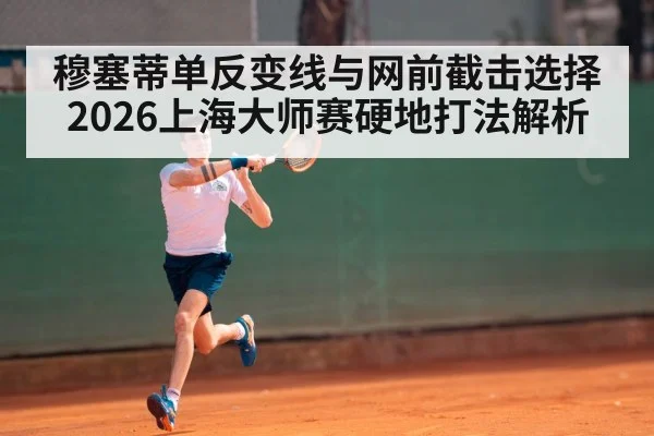 穆塞蒂单反变线与网前截击选择 2026上海大师赛硬地打法解析