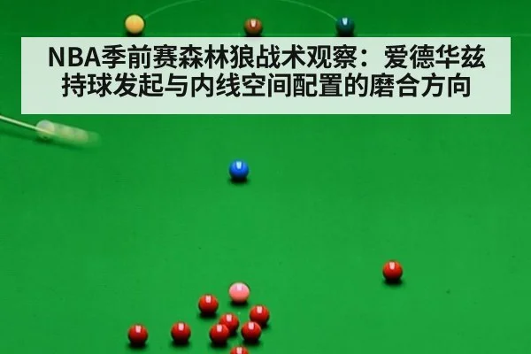 NBA季前赛森林狼战术观察:爱德华兹持球发起与内线空间配置的磨合方向