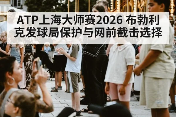 ATP上海大师赛2026 布勃利克发球局保护与网前截击选择