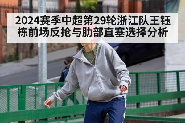 2024赛季中超第29轮浙江队王钰栋前场反抢与肋部直塞选择分析