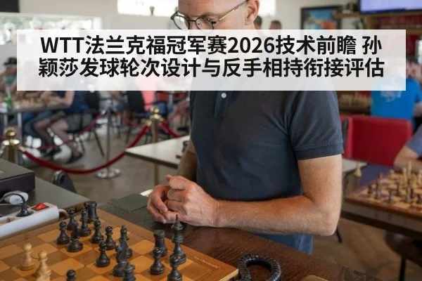 WTT法兰克福冠军赛2026技术前瞻 孙颖莎发球轮次设计与反手相持衔接评估