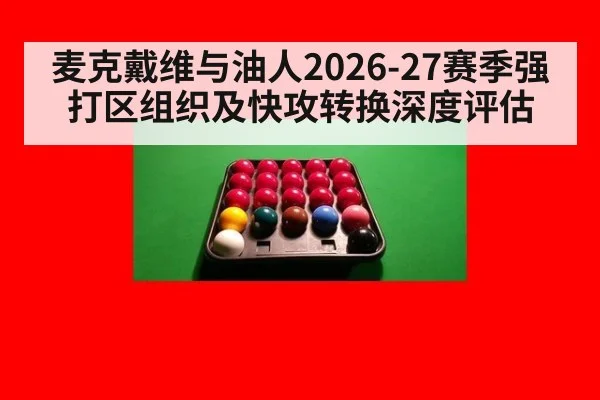 麦克戴维与油人2026-27赛季强打区组织及快攻转换深度评估